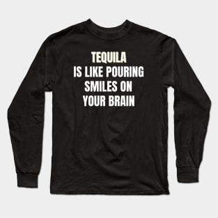 Tequila is like pouring smiles on your brain Long Sleeve T-Shirt